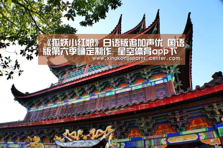 《狐妖小红娘》日语版追加声优 国语版第六季确定制作-星空体育app下载(图3) 星空体育直播